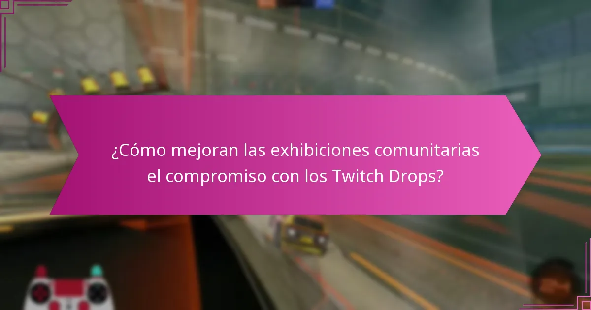 ¿Cómo mejoran las exhibiciones comunitarias el compromiso con los Twitch Drops?
