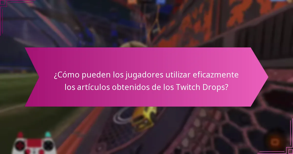 ¿Cómo pueden los jugadores utilizar eficazmente los artículos obtenidos de los Twitch Drops?