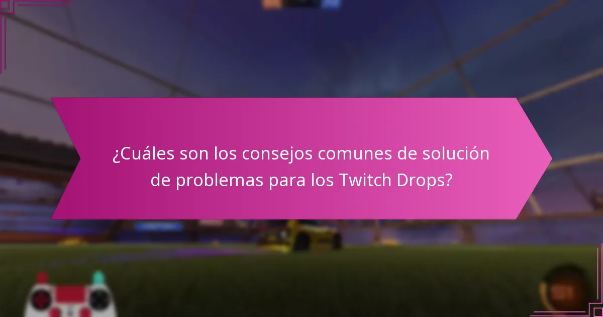 ¿Cuáles son los consejos comunes de solución de problemas para los Twitch Drops?