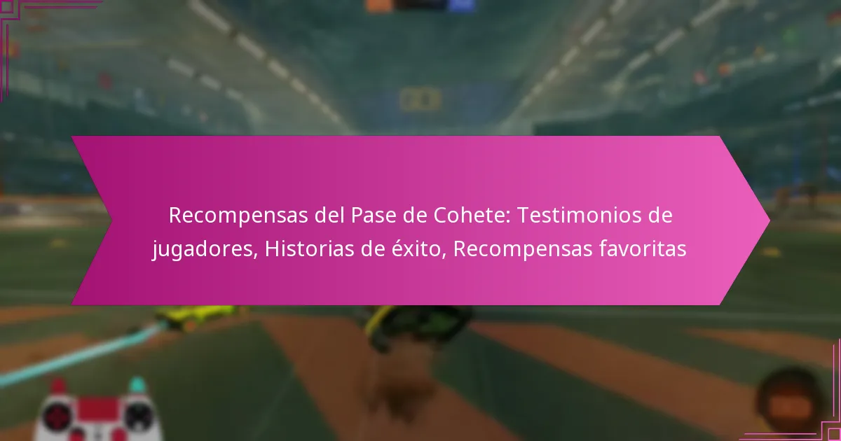You are currently viewing Recompensas del Pase de Cohete: Testimonios de jugadores, Historias de éxito, Recompensas favoritas