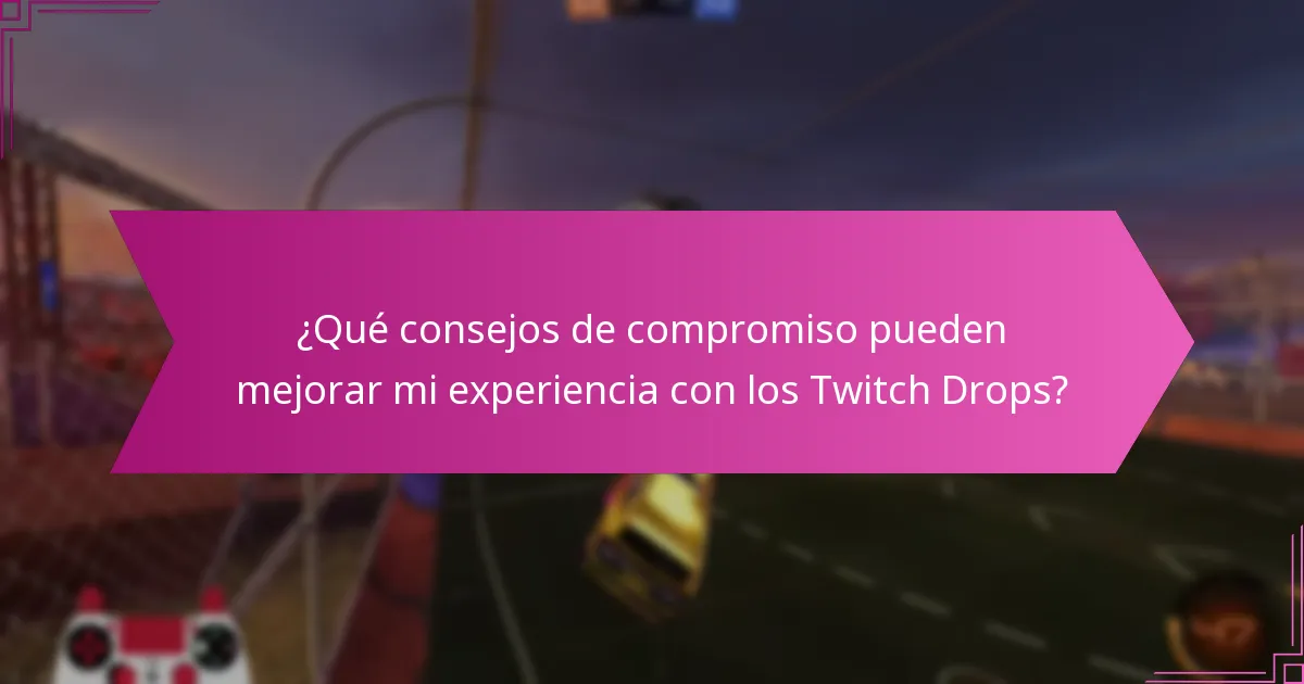 ¿Qué consejos de compromiso pueden mejorar mi experiencia con los Twitch Drops?
